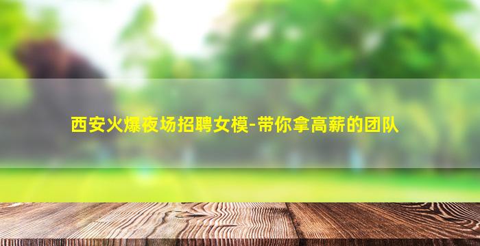 西安火爆夜场招聘女模-带你拿高薪的团队